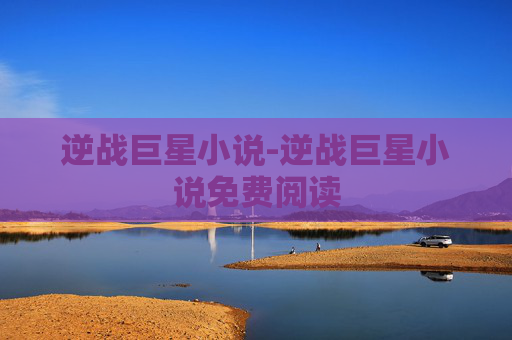 逆战巨星小说-逆战巨星小说免费阅读