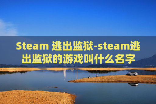 Steam 逃出监狱-steam逃出监狱的游戏叫什么名字