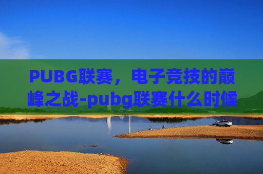 PUBG联赛，电子竞技的巅峰之战-pubg联赛什么时候开始