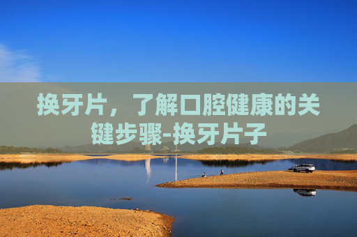 换牙片，了解口腔健康的关键步骤-换牙片子