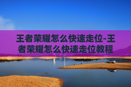 王者荣耀怎么快速走位-王者荣耀怎么快速走位教程