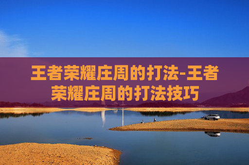 王者荣耀庄周的打法-王者荣耀庄周的打法技巧