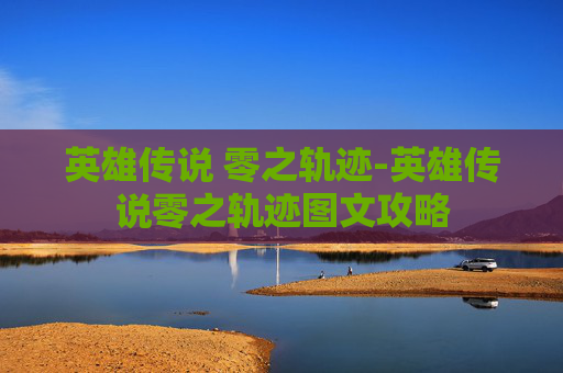 英雄传说 零之轨迹-英雄传说零之轨迹图文攻略