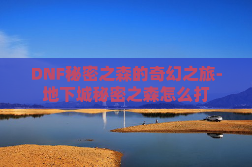 DNF秘密之森的奇幻之旅-地下城秘密之森怎么打
