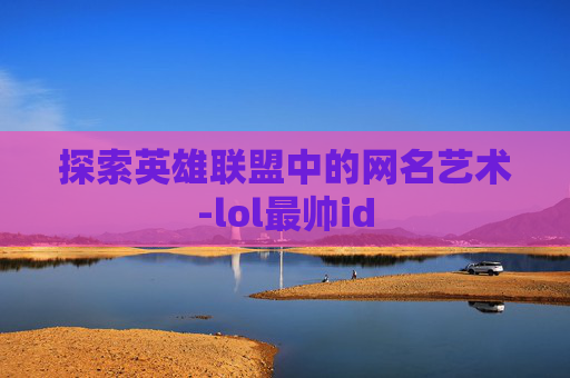 探索英雄联盟中的网名艺术-lol最帅id