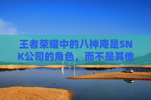 王者荣耀中的八神庵是SNK公司的角色，而不是其他公司的。-王者荣耀八神庵是什么职业