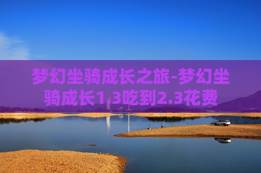 梦幻坐骑成长之旅-梦幻坐骑成长1.3吃到2.3花费
