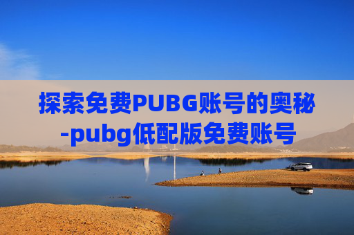 探索免费PUBG账号的奥秘-pubg低配版免费账号