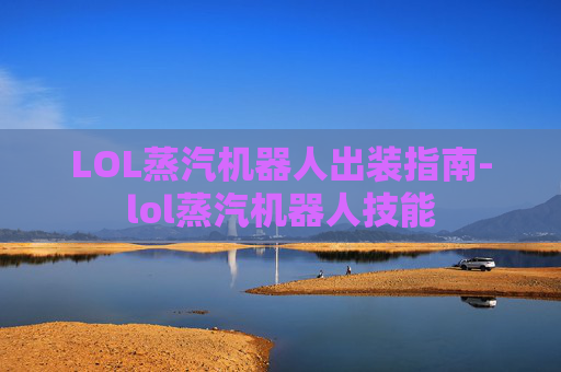 LOL蒸汽机器人出装指南-lol蒸汽机器人技能