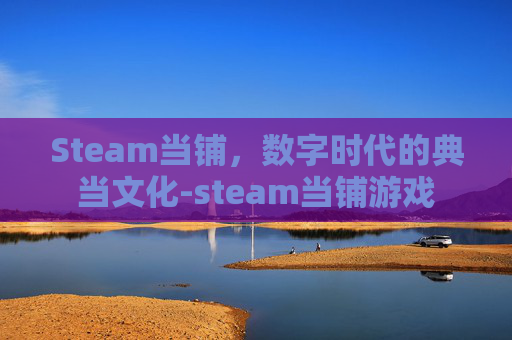 Steam当铺，数字时代的典当文化-steam当铺游戏