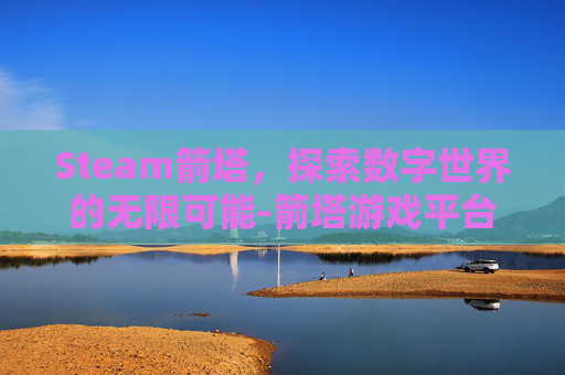 Steam箭塔，探索数字世界的无限可能-箭塔游戏平台