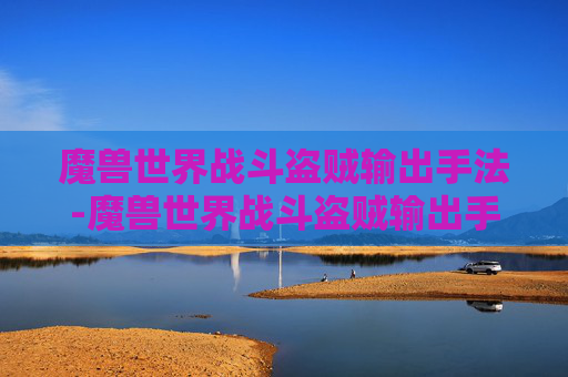 魔兽世界战斗盗贼输出手法-魔兽世界战斗盗贼输出手法是什么