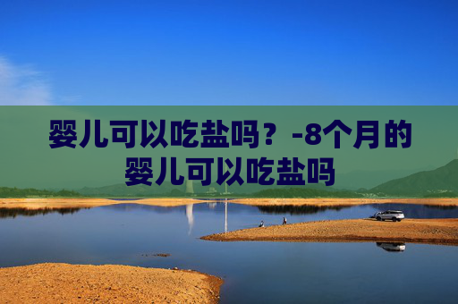 婴儿可以吃盐吗？-8个月的婴儿可以吃盐吗