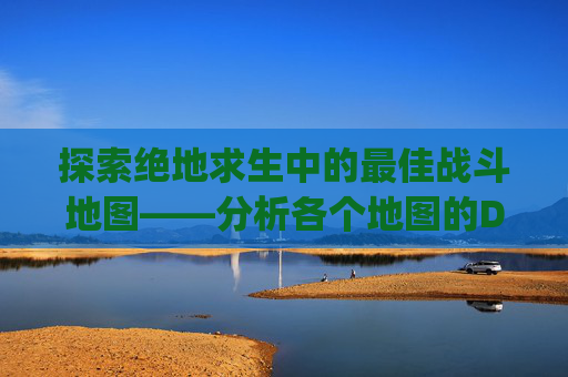 探索绝地求生中的最佳战斗地图——分析各个地图的DPS（伤害输出）特性-pubg哪个地图有win9