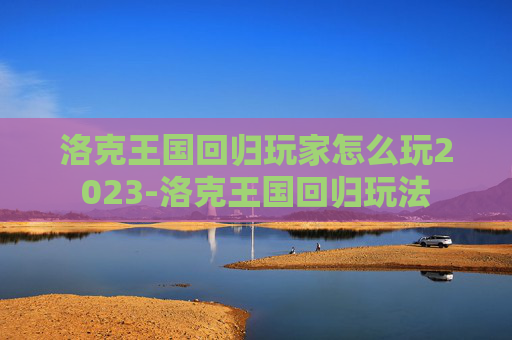 洛克王国回归玩家怎么玩2023-洛克王国回归玩法