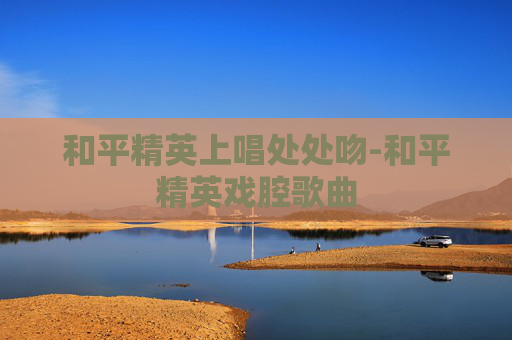 和平精英上唱处处吻-和平精英戏腔歌曲