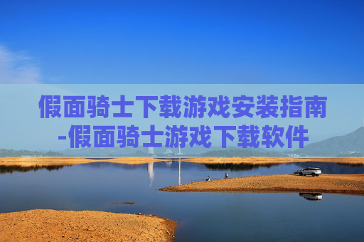 假面骑士下载游戏安装指南-假面骑士游戏下载软件