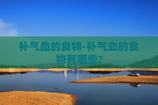 补气血的食物-补气血的食物有哪些?