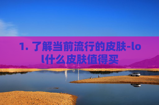 1. 了解当前流行的皮肤-lol什么皮肤值得买