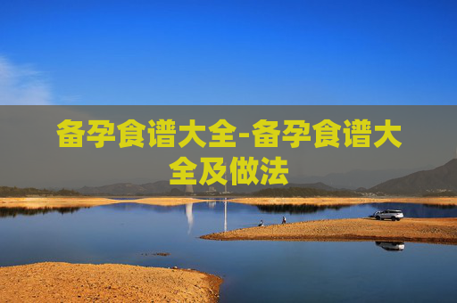 备孕食谱大全-备孕食谱大全及做法