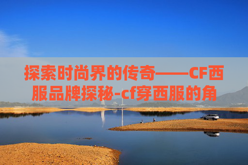 探索时尚界的传奇——CF西服品牌探秘-cf穿西服的角色
