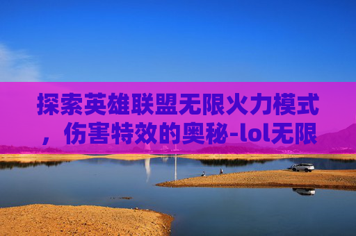 探索英雄联盟无限火力模式，伤害特效的奥秘-lol无限火力伤害特效是什么