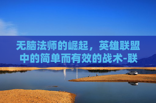 无脑法师的崛起，英雄联盟中的简单而有效的战术-联盟无脑法师