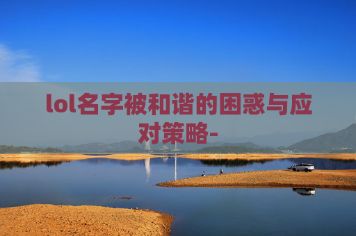lol名字被和谐的困惑与应对策略-