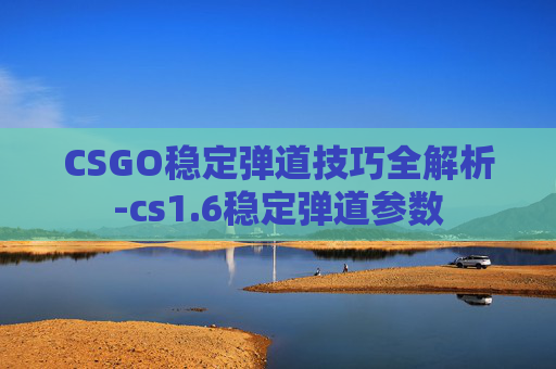 CSGO稳定弹道技巧全解析-cs1.6稳定弹道参数