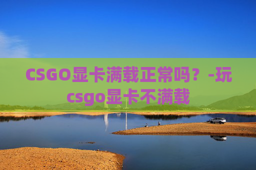 CSGO显卡满载正常吗？-玩csgo显卡不满载