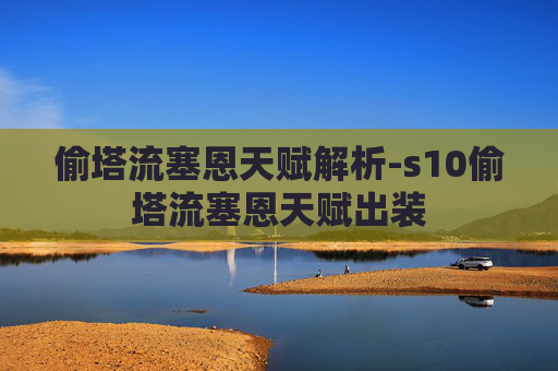 偷塔流塞恩天赋解析-s10偷塔流塞恩天赋出装