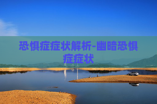 恐惧症症状解析-幽暗恐惧症症状