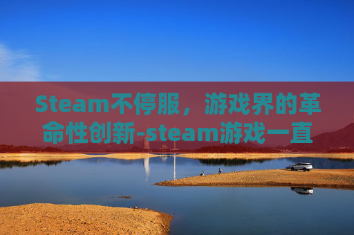 Steam不停服，游戏界的革命性创新-steam游戏一直