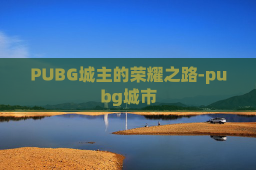 PUBG城主的荣耀之路-pubg城市