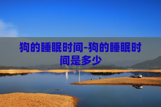 狗的睡眠时间-狗的睡眠时间是多少