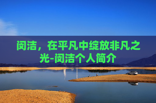闵洁，在平凡中绽放非凡之光-闵洁个人简介