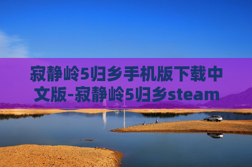 寂静岭5归乡手机版下载中文版-寂静岭5归乡steam