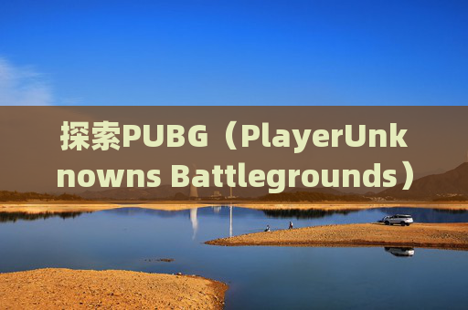 探索PUBG（PlayerUnknowns Battlegrounds）地图的奥秘-pubg地图都有哪些