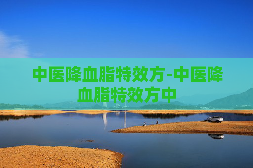 中医降血脂特效方-中医降血脂特效方中