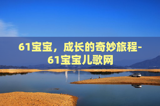 61宝宝，成长的奇妙旅程-61宝宝儿歌网