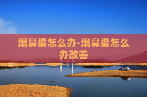 塌鼻梁怎么办-塌鼻梁怎么办改善