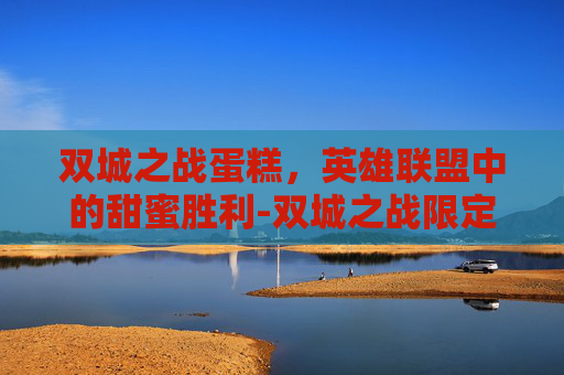 双城之战蛋糕，英雄联盟中的甜蜜胜利-双城之战限定返场