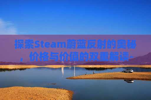 探索Steam蔚蓝反射的奥秘，价格与价值的双重解读-steam上的蔚蓝反射帝