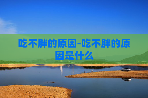吃不胖的原因-吃不胖的原因是什么