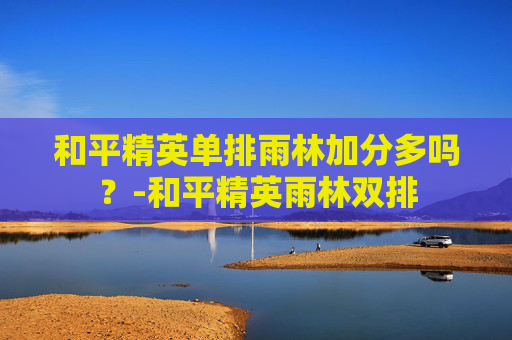 和平精英单排雨林加分多吗？-和平精英雨林双排