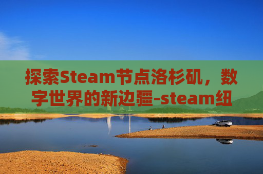 探索Steam节点洛杉矶，数字世界的新边疆-steam纽约节点