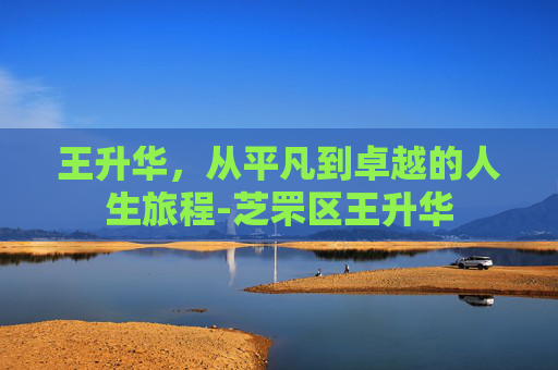 王升华，从平凡到卓越的人生旅程-芝罘区王升华