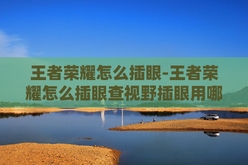王者荣耀怎么插眼-王者荣耀怎么插眼查视野插眼用哪个键子