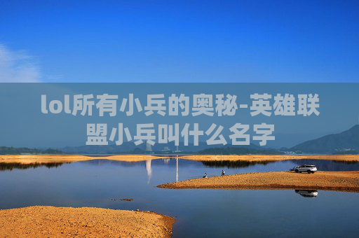 lol所有小兵的奥秘-英雄联盟小兵叫什么名字