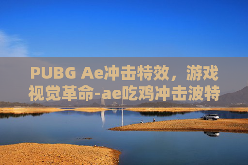 PUBG Ae冲击特效，游戏视觉革命-ae吃鸡冲击波特效